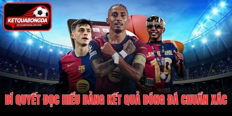 Bí quyết đọc hiểu bảng Kết quả bóng đá đúng và hiệu quả