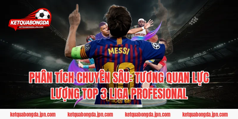 Phân Tích Chuyên Sâu: Tương Quan Lực Lượng Top 3 Liga Profesional