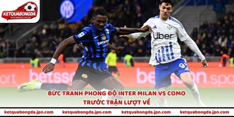 Bức tranh phong độ Inter Milan vs Como trước trận lượt về