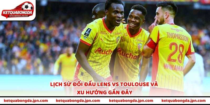 Lịch sử đối đầu Lens vs Toulouse và xu hướng gần đây