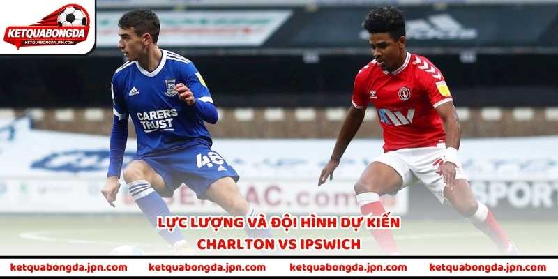 Lực lượng và đội hình dự kiến Charlton vs Ipswich