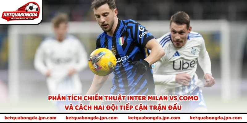 Phân tích chiến thuật Inter Milan vs Como và cách hai đội tiếp cận trận đấu
