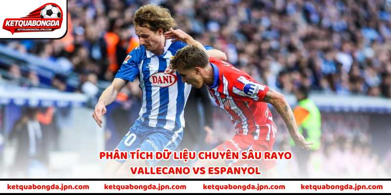 Phân tích dữ liệu chuyên sâu Rayo Vallecano vs Espanyol