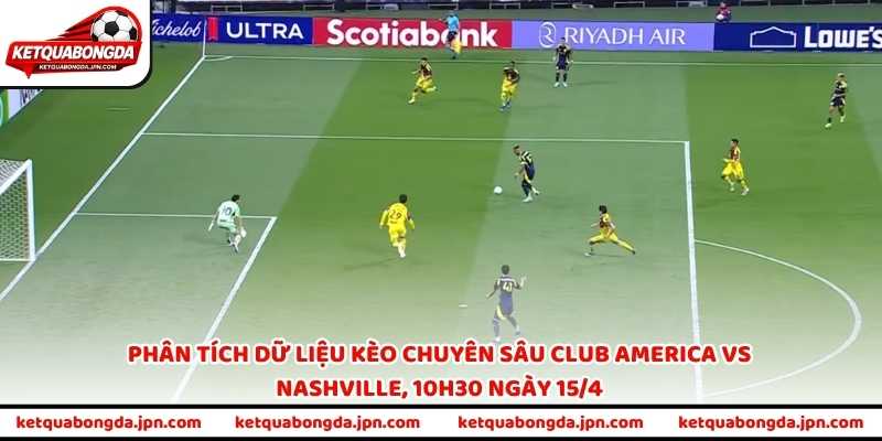 Phân tích dữ liệu kèo chuyên sâu Club America vs Nashville, 10h30 ngày 15/4