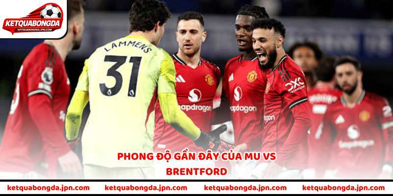 Phong độ gần đây của MU vs Brentford