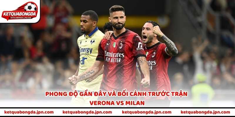 Phong độ gần đây và bối cảnh trước trận Verona vs Milan