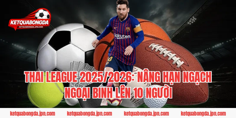 Thai League 2025/2026: Nâng hạn ngạch ngoại binh lên 10 người