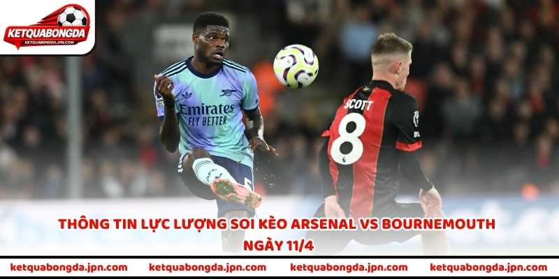 Thông tin lực lượng soi kèo Arsenal vs Bournemouth ngày 11/4