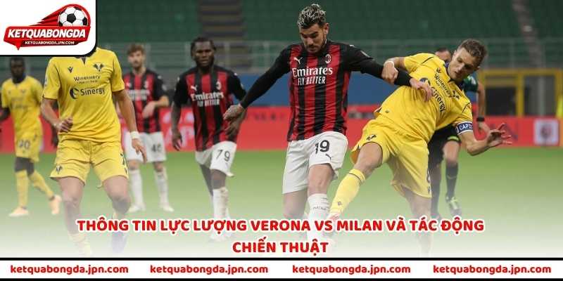 Thông tin lực lượng Verona vs Milan và tác động chiến thuật