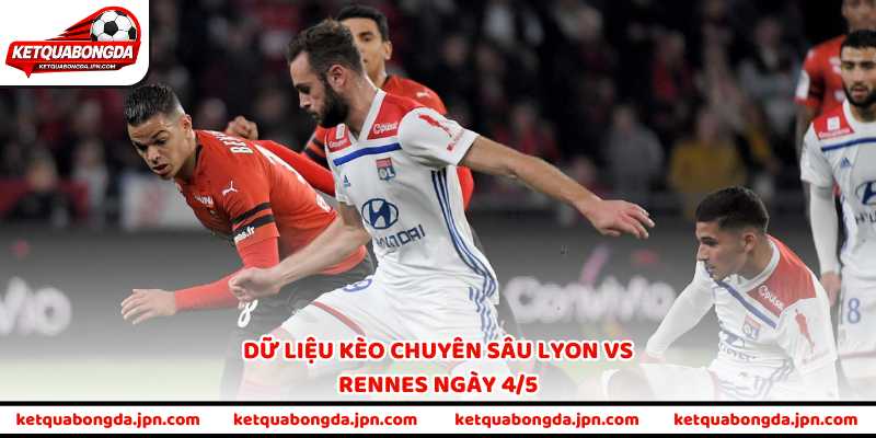 Dữ liệu kèo chuyên sâu Lyon vs Rennes ngày 4/5