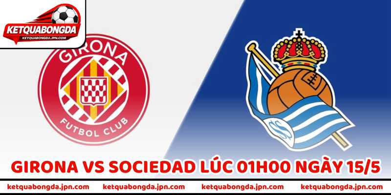 Nhận Định Bóng Đá Girona Vs Sociedad Lúc 01h00 Ngày 15/5