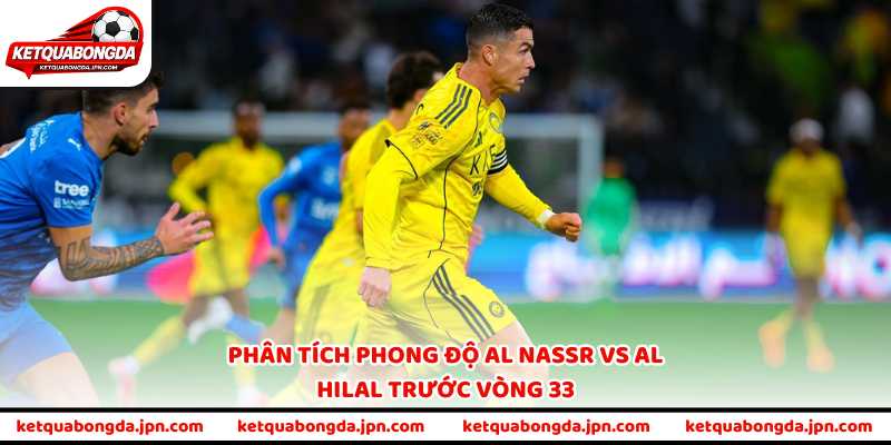 Phân tích phong độ Al Nassr vs Al Hilal trước vòng 33