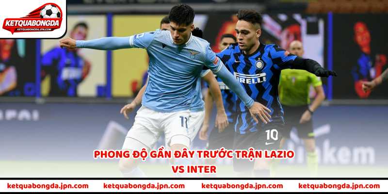 Phong độ gần đây trước trận Lazio vs Inter