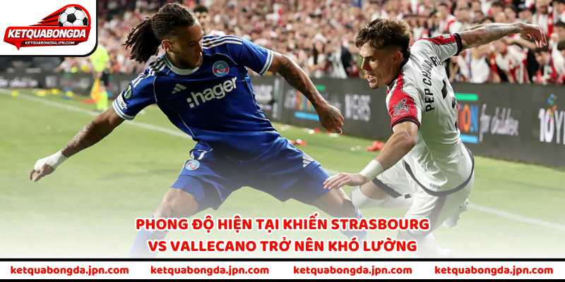 Phong độ hiện tại khiến Strasbourg vs Vallecano trở nên khó lường