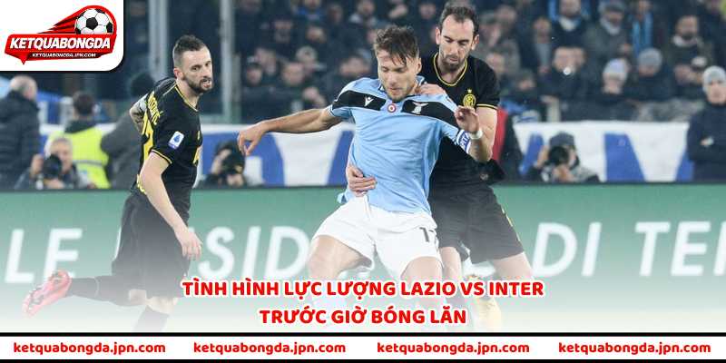Tình hình lực lượng Lazio vs Inter trước giờ bóng lăn