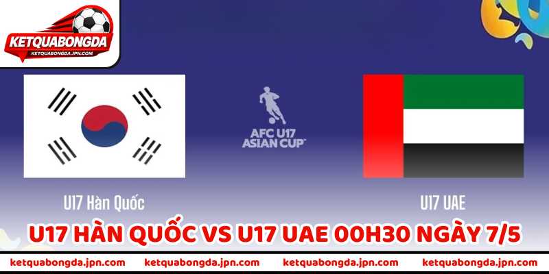 Nhận Định Trận U17 Hàn Quốc Vs U17 UAE 00H30 Ngày 7/5